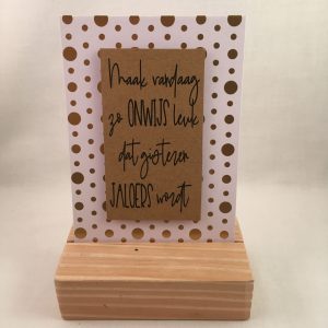 complete decoratie set; kaart met quote & houten standaard Maak vandaag zo onwijs leuk...